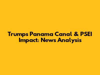 Trump's Panama Canal & PSEI Impact: News Analysis