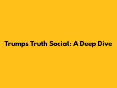 Trump's Truth Social: A Deep Dive