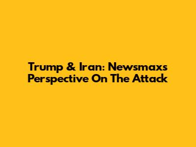 Trump & Iran: Newsmax's Perspective On The Attack