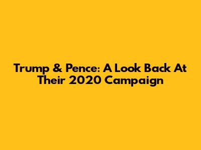 Trump & Pence: A Look Back At Their 2020 Campaign