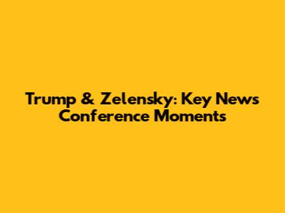 Trump & Zelensky: Key News Conference Moments