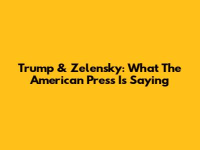 Trump & Zelensky: What The American Press Is Saying