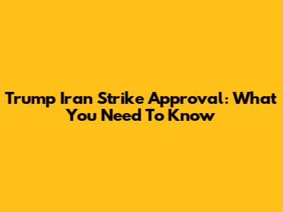Trump Iran Strike Approval: What You Need To Know