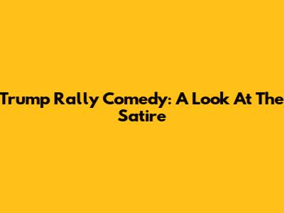 Trump Rally Comedy: A Look At The Satire