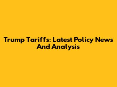 Trump Tariffs: Latest Policy News And Analysis