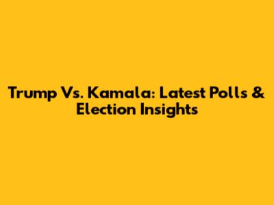 Trump Vs. Kamala: Latest Polls & Election Insights