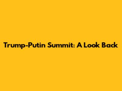 Trump-Putin Summit: A Look Back