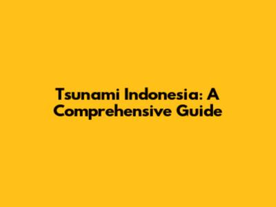 Tsunami Indonesia: A Comprehensive Guide