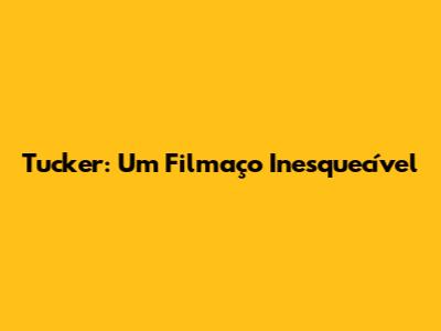 Tucker: Um Filmaço Inesquecível
