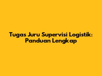 Tugas Juru Supervisi Logistik: Panduan Lengkap