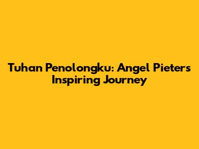 Tuhan Penolongku: Angel Pieters' Inspiring Journey