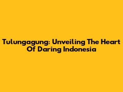Tulungagung: Unveiling The Heart Of Daring Indonesia