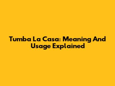 Tumba La Casa: Meaning And Usage Explained