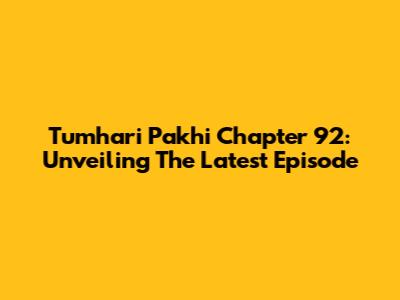 Tumhari Pakhi Chapter 92: Unveiling The Latest Episode