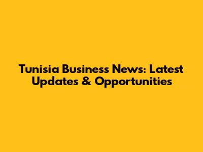 Tunisia Business News: Latest Updates & Opportunities