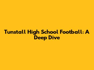 Tunstall High School Football: A Deep Dive