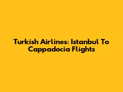 Turkish Airlines: Istanbul To Cappadocia Flights