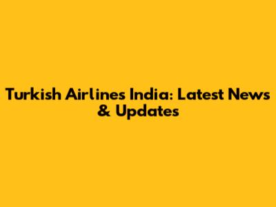 Turkish Airlines India: Latest News & Updates