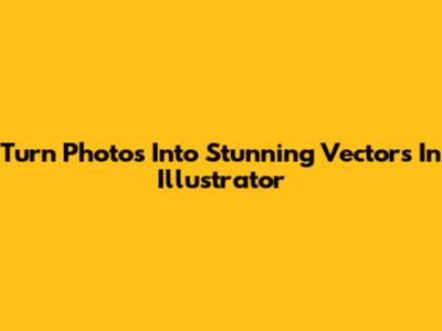 Turn Photos Into Stunning Vectors In Illustrator