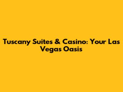 Tuscany Suites & Casino: Your Las Vegas Oasis