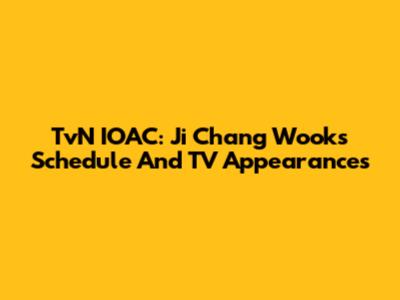 TvN IOAC: Ji Chang Wook's Schedule And TV Appearances