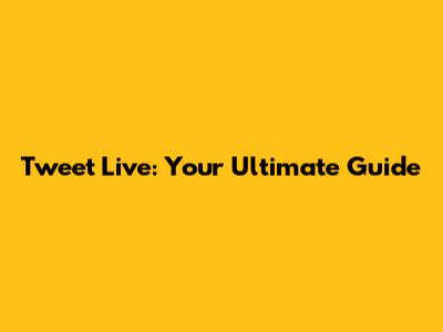 Tweet Live: Your Ultimate Guide