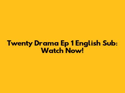 Twenty Drama Ep 1 English Sub: Watch Now!