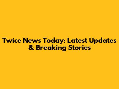 Twice News Today: Latest Updates & Breaking Stories