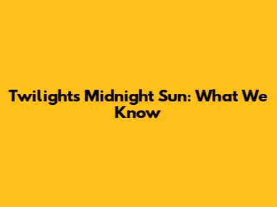 Twilight's Midnight Sun: What We Know