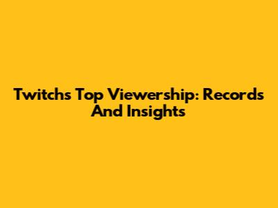 Twitch's Top Viewership: Records And Insights
