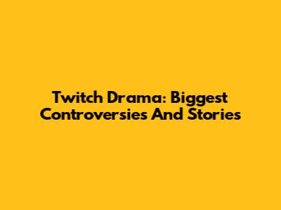 Twitch Drama: Biggest Controversies And Stories