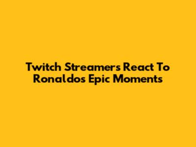 Twitch Streamers React To Ronaldo's Epic Moments