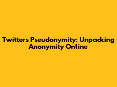 Twitter's Pseudonymity: Unpacking Anonymity Online
