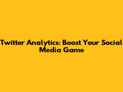 Twitter Analytics: Boost Your Social Media Game
