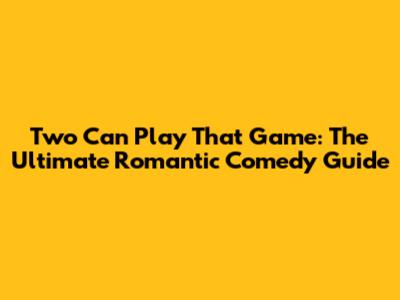 Two Can Play That Game: The Ultimate Romantic Comedy Guide