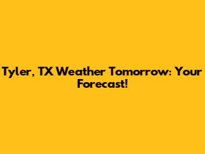 Tyler, TX Weather Tomorrow: Your Forecast!