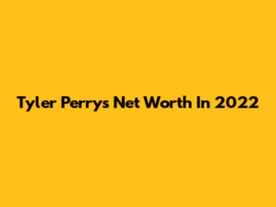 Tyler Perry's Net Worth In 2022
