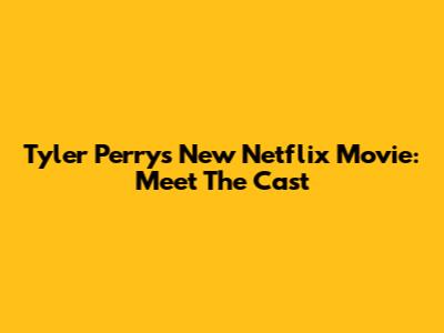 Tyler Perry's New Netflix Movie: Meet The Cast