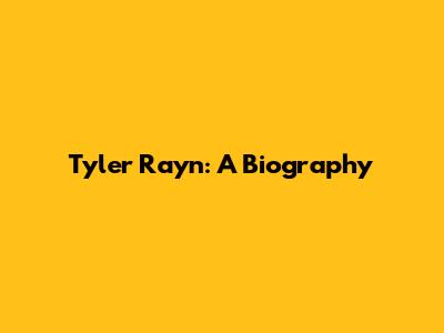 Tyler Rayn: A Biography