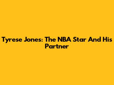 Tyrese Jones: The NBA Star And His Partner