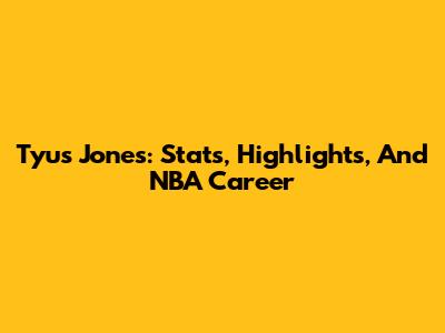 Tyus Jones: Stats, Highlights, And NBA Career