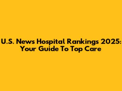 U.S. News Hospital Rankings 2025: Your Guide To Top Care