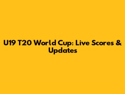 U19 T20 World Cup: Live Scores & Updates