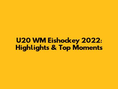 U20 WM Eishockey 2022: Highlights & Top Moments