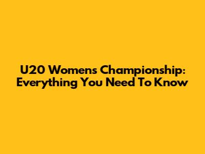 U20 Women's Championship: Everything You Need To Know