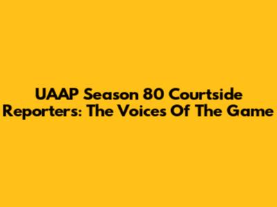 UAAP Season 80 Courtside Reporters: The Voices Of The Game