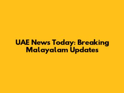 UAE News Today: Breaking Malayalam Updates