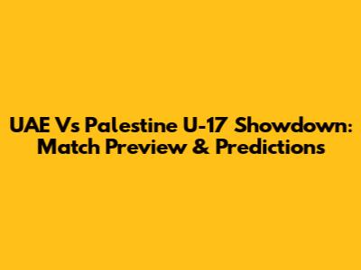 UAE Vs Palestine U-17 Showdown: Match Preview & Predictions