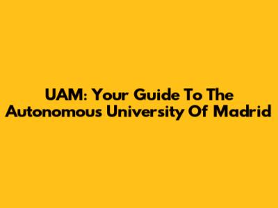 UAM: Your Guide To The Autonomous University Of Madrid