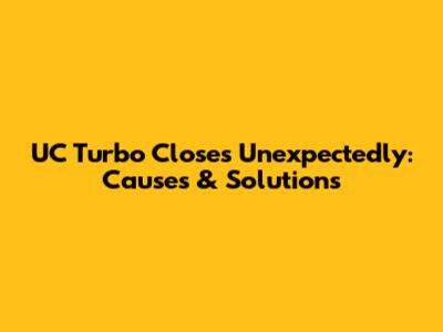 UC Turbo Closes Unexpectedly: Causes & Solutions